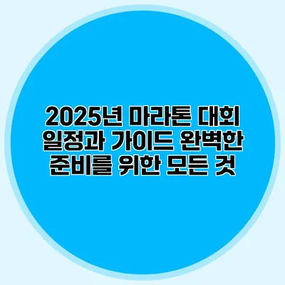 2025년 마라톤 대회 일정과 가이드: 완벽한 준비를 위한 모든 것