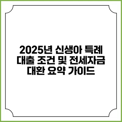 2025년 신생아 특례 대출 조건 및 전세자금 대환 요약 가이드