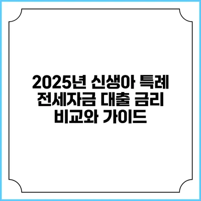 2025년 신생아 특례 전세자금 대출 금리 비교와 가이드