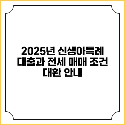2025년 신생아특례 대출과 전세 매매 조건 대환 안내