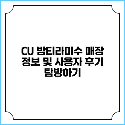 CU 밤티라미수: 매장 정보 및 사용자 후기 탐방하기