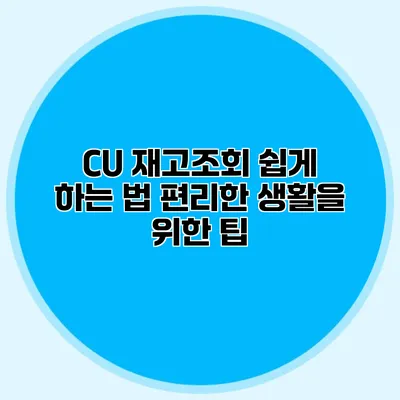 CU 재고조회 쉽게 하는 법: 편리한 생활을 위한 팁