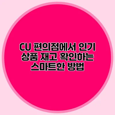 CU 편의점에서 인기 상품 재고 확인하는 스마트한 방법