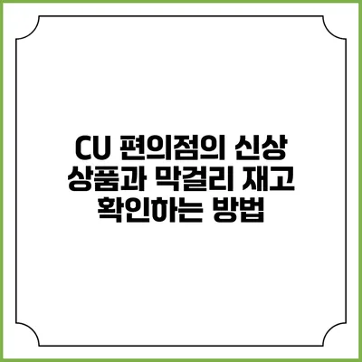 CU 편의점의 신상 상품과 막걸리 재고 확인하는 방법