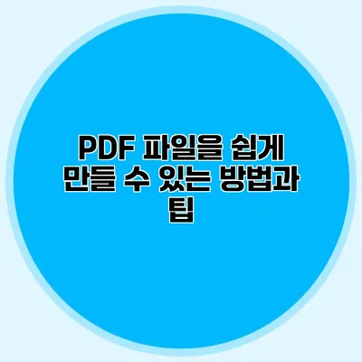 PDF 파일을 쉽게 만들 수 있는 방법과 팁