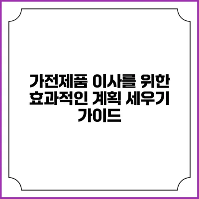 가전제품 이사를 위한 효과적인 계획 세우기 가이드