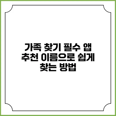 가족 찾기 필수 앱 추천: 이름으로 쉽게 찾는 방법