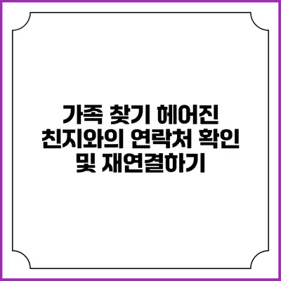 가족 찾기: 헤어진 친지와의 연락처 확인 및 재연결하기