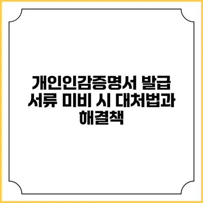 개인인감증명서 발급 서류 미비 시 대처법과 해결책