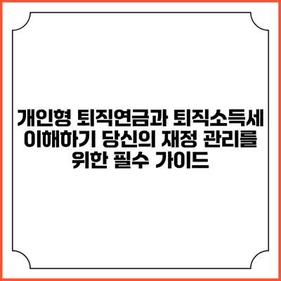 개인형 퇴직연금과 퇴직소득세 이해하기: 당신의 재정 관리를 위한 필수 가이드