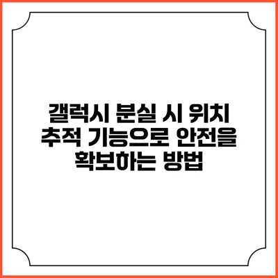 갤럭시 분실 시 위치 추적 기능으로 안전을 확보하는 방법
