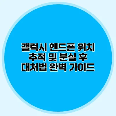 갤럭시 핸드폰 위치 추적 및 분실 후 대처법 완벽 가이드