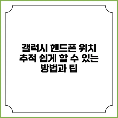 갤럭시 핸드폰 위치 추적: 쉽게 할 수 있는 방법과 팁