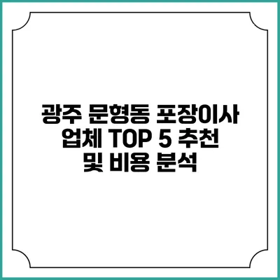 광주 문형동 포장이사 업체 TOP 5 추천 및 비용 분석