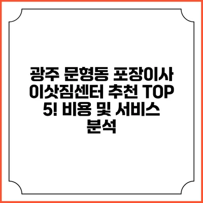 광주 문형동 포장이사 이삿짐센터 추천 TOP 5! 비용 및 서비스 분석