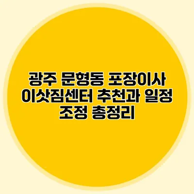 광주 문형동 포장이사: 이삿짐센터 추천과 일정 조정 총정리
