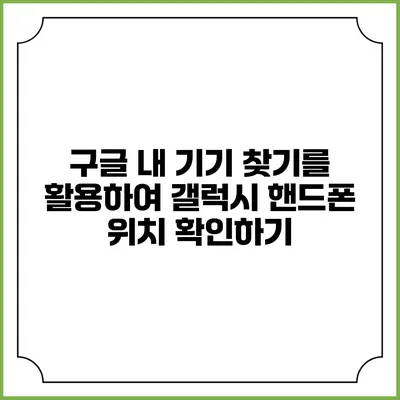 구글 내 기기 찾기를 활용하여 갤럭시 핸드폰 위치 확인하기