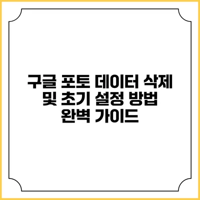 구글 포토 데이터 삭제 및 초기 설정 방법 완벽 가이드