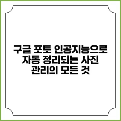 구글 포토: 인공지능으로 자동 정리되는 사진 관리의 모든 것
