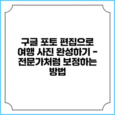구글 포토 편집으로 여행 사진 완성하기 - 전문가처럼 보정하는 방법