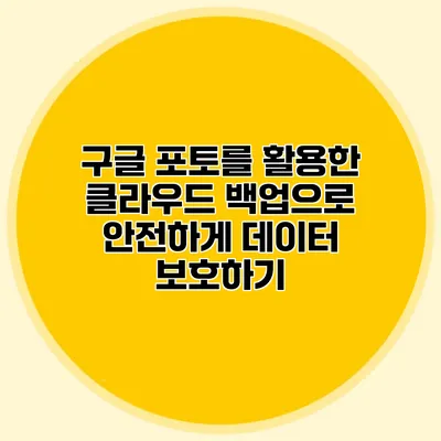 구글 포토를 활용한 클라우드 백업으로 안전하게 데이터 보호하기