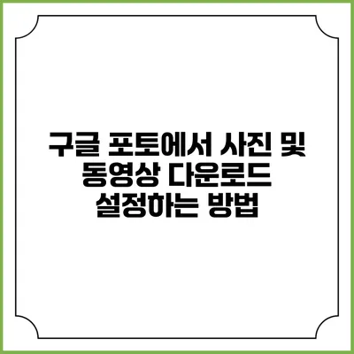 구글 포토에서 사진 및 동영상 다운로드 설정하는 방법