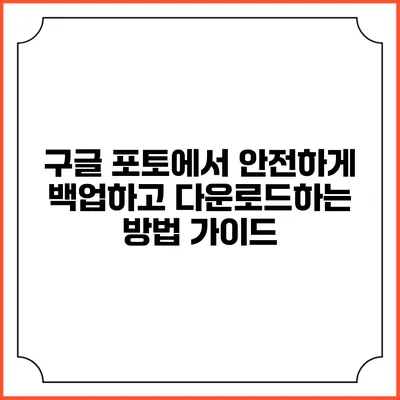 구글 포토에서 안전하게 백업하고 다운로드하는 방법 가이드