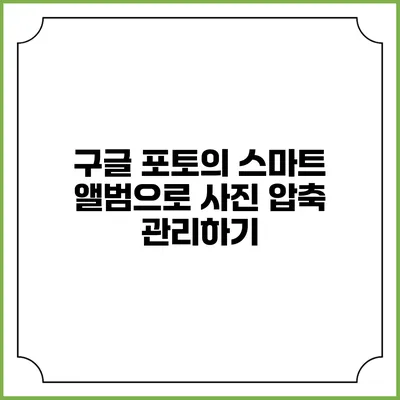 구글 포토의 스마트 앨범으로 사진 압축 관리하기
