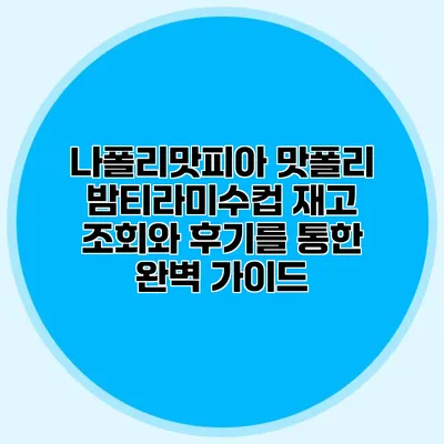 나폴리맛피아 맛폴리 밤티라미수컵: 재고 조회와 후기를 통한 완벽 가이드