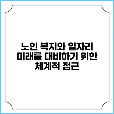 노인 복지와 일자리: 미래를 대비하기 위한 체계적 접근