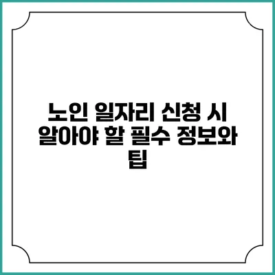 노인 일자리 신청 시 알아야 할 필수 정보와 팁
