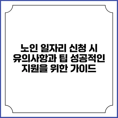 노인 일자리 신청 시 유의사항과 팁: 성공적인 지원을 위한 가이드