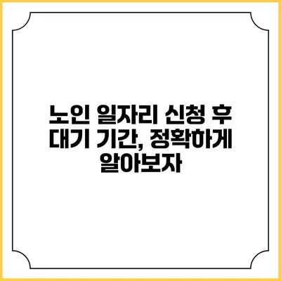 노인 일자리 신청 후 대기 기간, 정확하게 알아보자