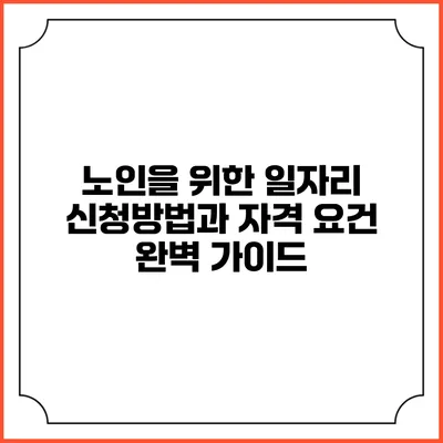 노인을 위한 일자리 신청방법과 자격 요건 완벽 가이드