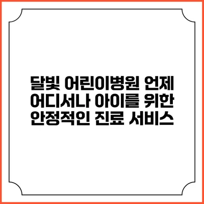 달빛 어린이병원: 언제 어디서나 아이를 위한 안정적인 진료 서비스