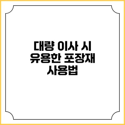 대량 이사 시 유용한 포장재 사용법