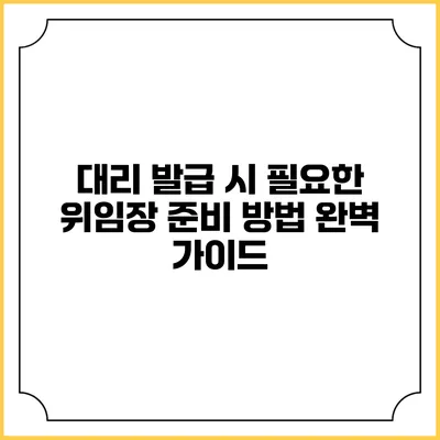 대리 발급 시 필요한 위임장 준비 방법 완벽 가이드