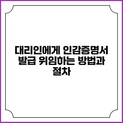 대리인에게 인감증명서 발급 위임하는 방법과 절차