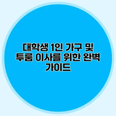 대학생 1인 가구 및 투룸 이사를 위한 완벽 가이드