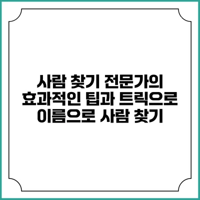 사람 찾기 전문가의 효과적인 팁과 트릭으로 이름으로 사람 찾기