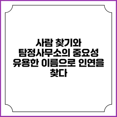 사람 찾기와 탐정사무소의 중요성: 유용한 이름으로 인연을 찾다