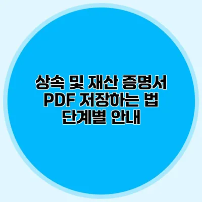상속 및 재산 증명서 PDF 저장하는 법: 단계별 안내
