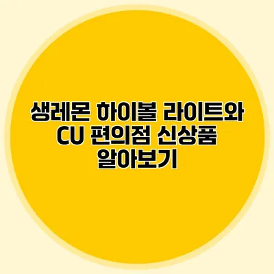생레몬 하이볼 라이트와 CU 편의점 신상품 알아보기