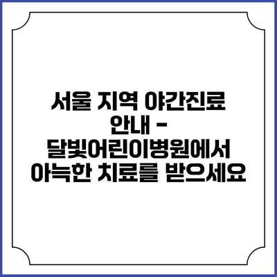서울 지역 야간진료 안내 - 달빛어린이병원에서 아늑한 치료를 받으세요