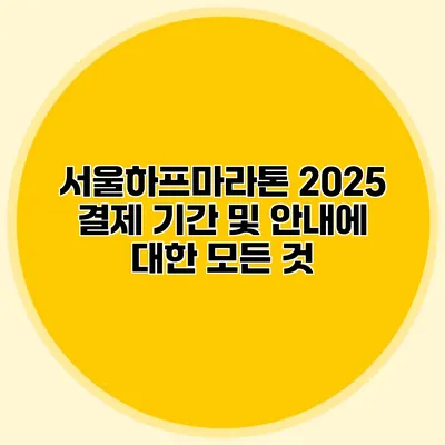 서울하프마라톤 2025: 결제 기간 및 안내에 대한 모든 것