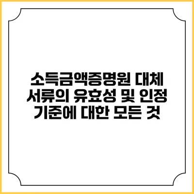 소득금액증명원 대체 서류의 유효성 및 인정 기준에 대한 모든 것