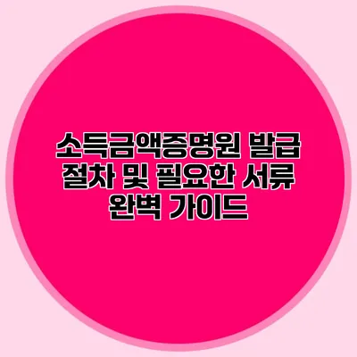 소득금액증명원 발급 절차 및 필요한 서류 완벽 가이드