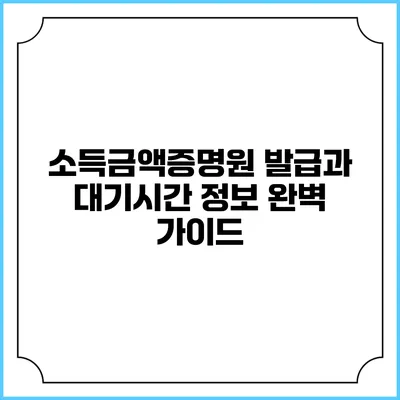 소득금액증명원 발급과 대기시간 정보 완벽 가이드