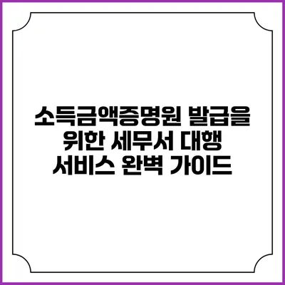 소득금액증명원 발급을 위한 세무서 대행 서비스 완벽 가이드