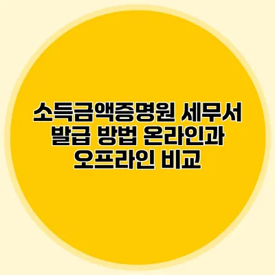 소득금액증명원 세무서 발급 방법: 온라인과 오프라인 비교
